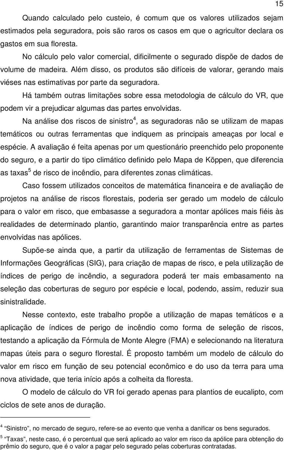 Além disso, os produtos são difíceis de valorar, gerando mais viéses nas estimativas por parte da seguradora.