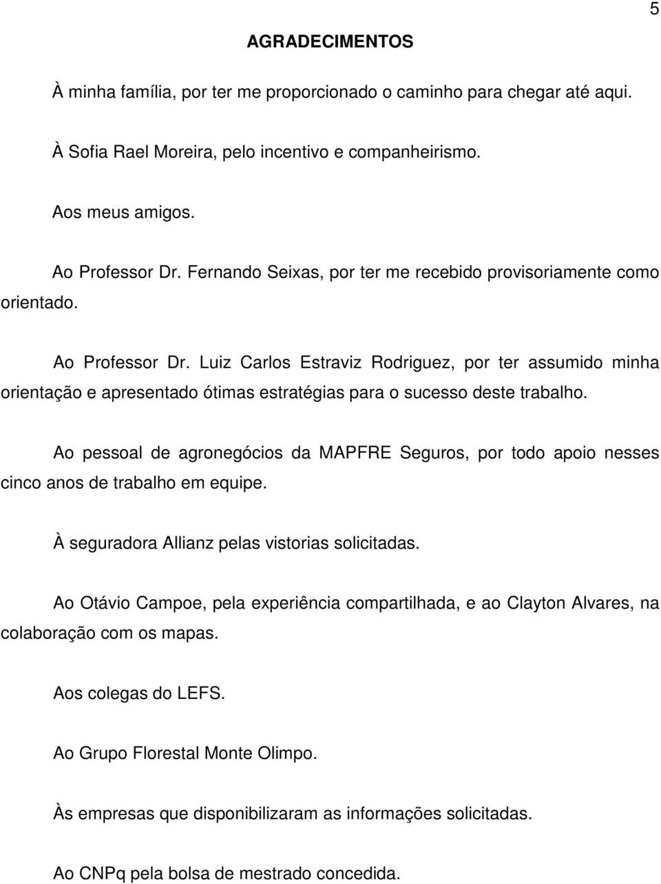 Luiz Carlos Estraviz Rodriguez, por ter assumido minha orientação e apresentado ótimas estratégias para o sucesso deste trabalho.