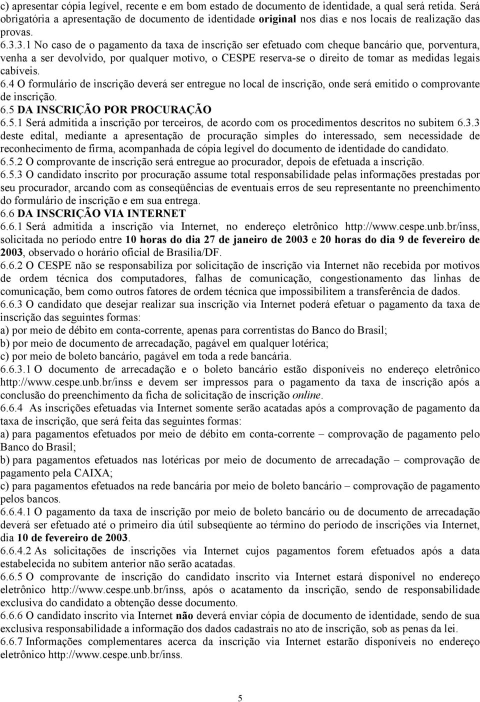 3.1 No caso de o pagamento da taxa de inscrição ser efetuado com cheque bancário que, porventura, venha a ser devolvido, por qualquer motivo, o CESPE reserva-se o direito de tomar as medidas legais