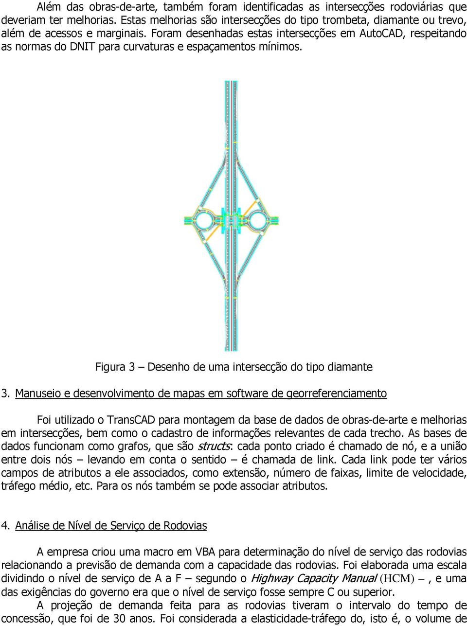 Foram desenhadas estas intersecções em AutoCAD, respeitando as normas do DNIT para curvaturas e espaçamentos mínimos. Figura 3 Desenho de uma intersecção do tipo diamante 3.