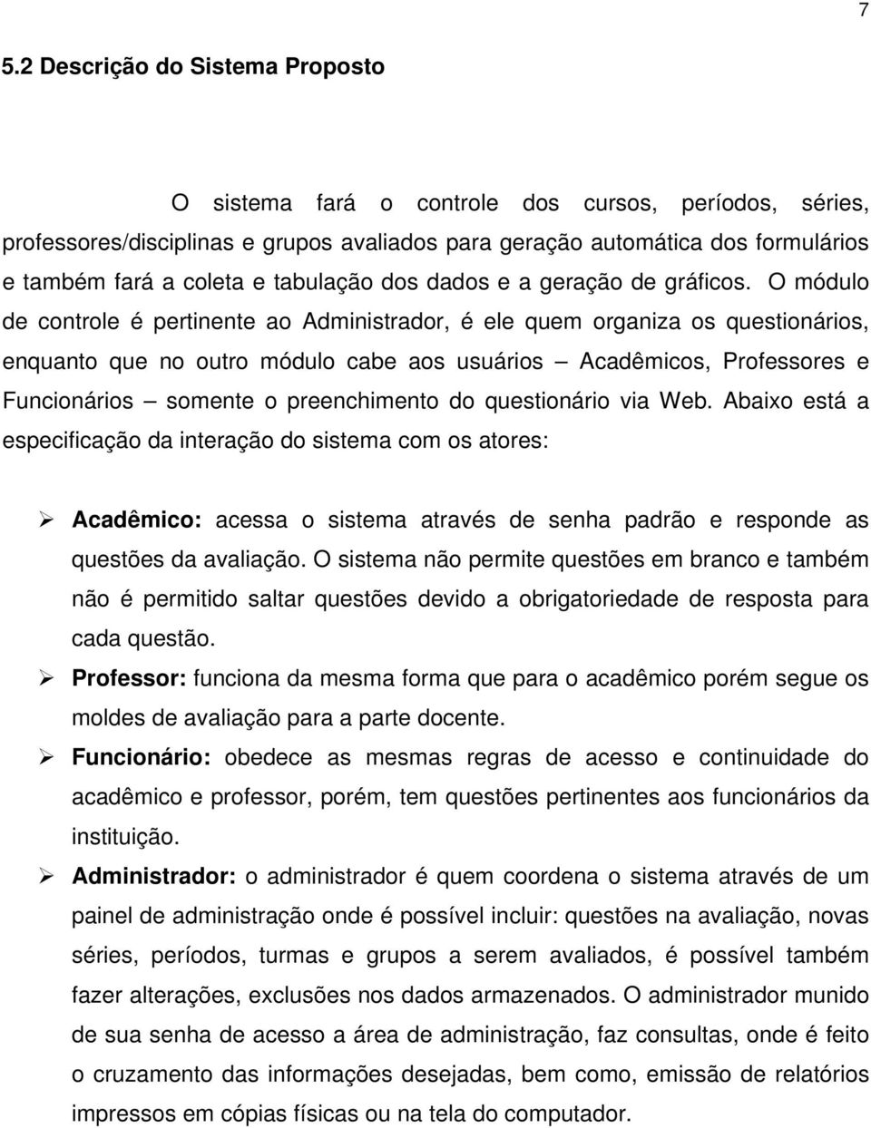 O módulo de controle é pertinente ao Administrador, é ele quem organiza os questionários, enquanto que no outro módulo cabe aos usuários Acadêmicos, Professores e Funcionários somente o preenchimento