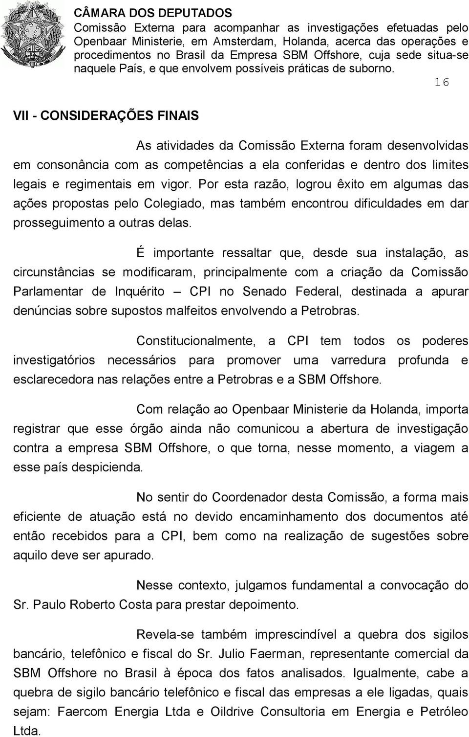 É importante ressaltar que, desde sua instalação, as circunstâncias se modificaram, principalmente com a criação da Comissão Parlamentar de Inquérito CPI no Senado Federal, destinada a apurar