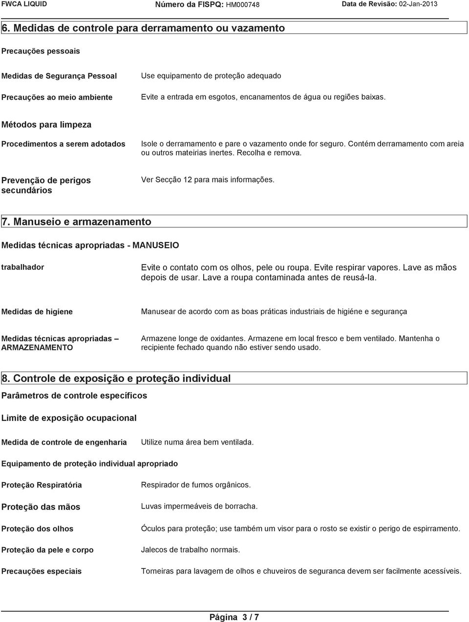 Contém derramamento com areia ou outros mateirias inertes. Recolha e remova. Prevenção de perigos secundários Ver Secção 12 para mais informações. 7.