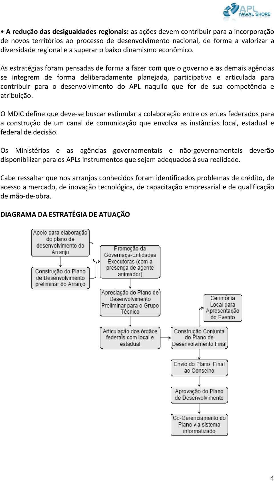 As estratégias foram pensadas de forma a fazer com que o governo e as demais agências se integrem de forma deliberadamente planejada, participativa e articulada para contribuir para o desenvolvimento