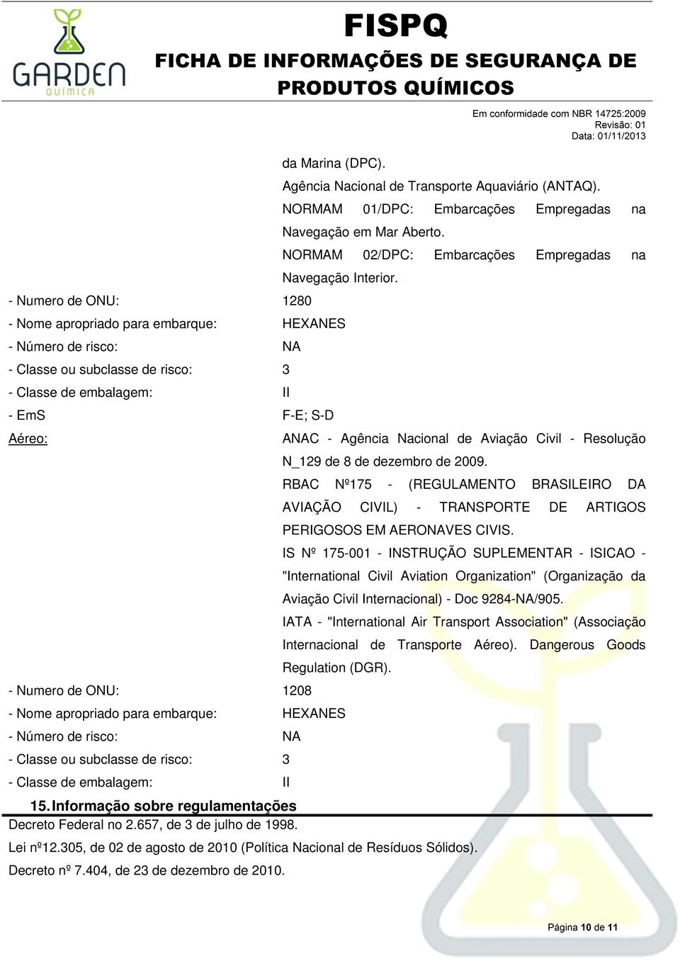 - Nome apropriado para embarque: HEXANES - Número de risco: NA - Classe ou subclasse de risco: 3 - Classe de embalagem: II - EmS F-E; S-D Aéreo: - Numero de ONU: 1208 ANAC - Agência Nacional de