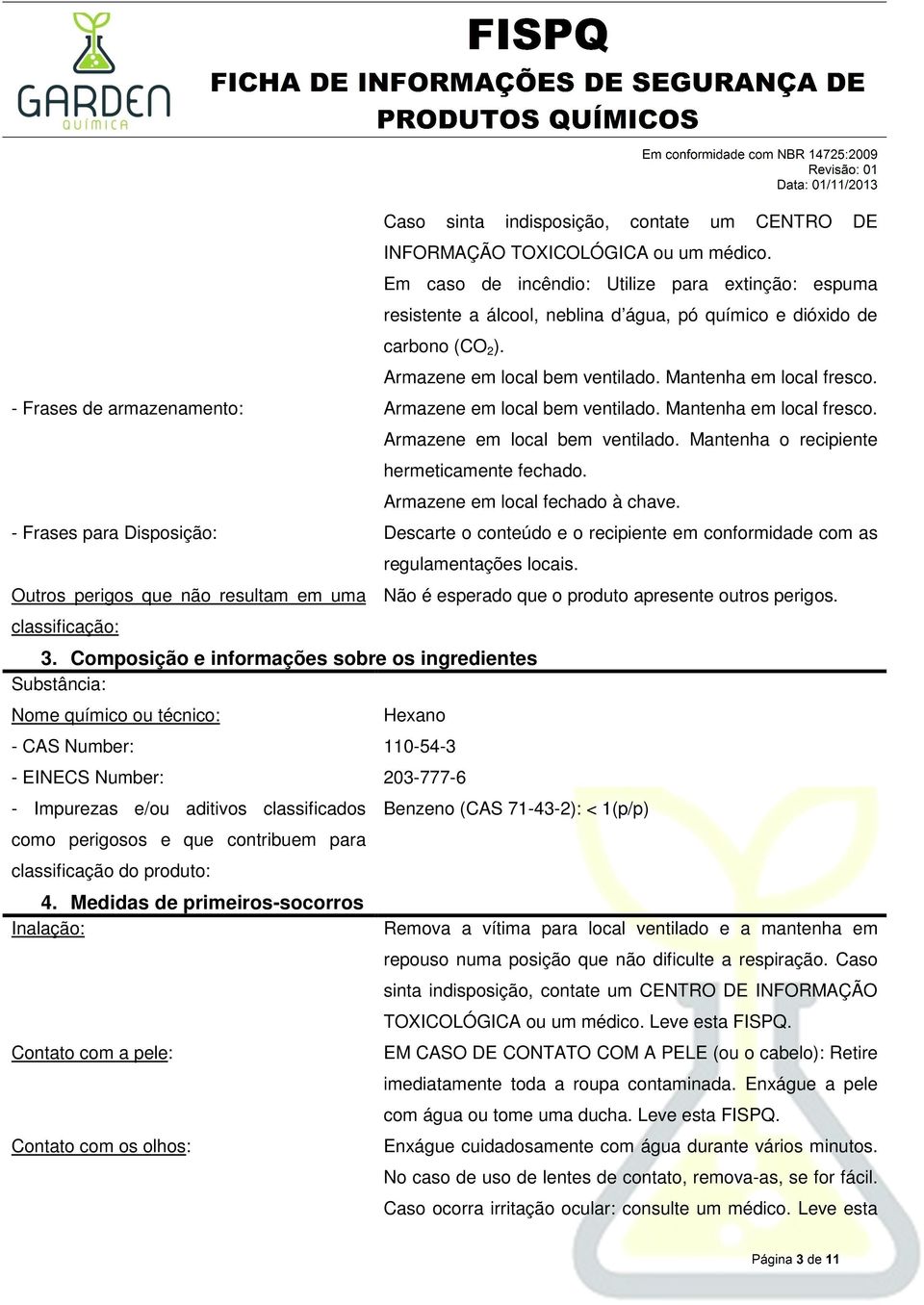 - Frases de armazenamento: Armazene em local bem ventilado. Mantenha em local fresco. Armazene em local bem ventilado. Mantenha o recipiente hermeticamente fechado. Armazene em local fechado à chave.