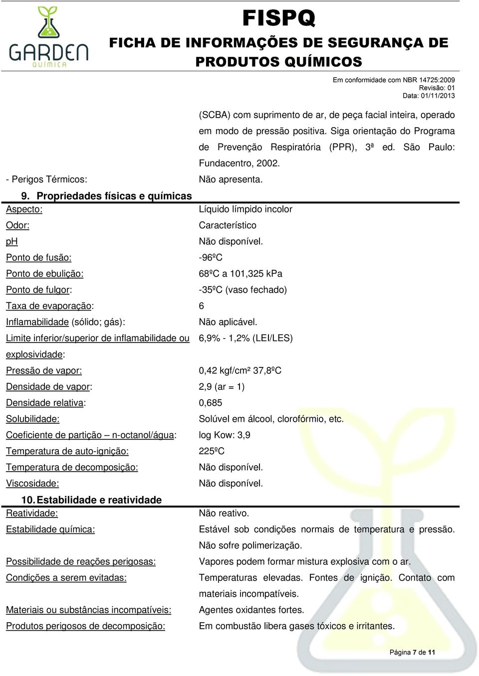 Propriedades físicas e químicas Aspecto: Odor: ph Ponto de fusão: Ponto de ebulição: Ponto de fulgor: Taxa de evaporação: 6 Inflamabilidade (sólido; gás): Limite inferior/superior de inflamabilidade