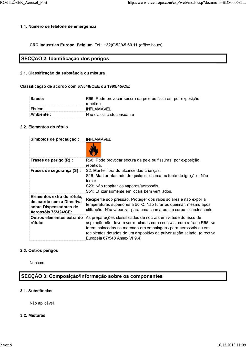 2. Elementos do rótulo Símbolos de precaução : INFLAMÁVEL Frases de perigo (R) : Frases de segurança (S) : Elementos extra do rótulo, de acordo com a Directiva sobre Dispensadores de Aerossóis