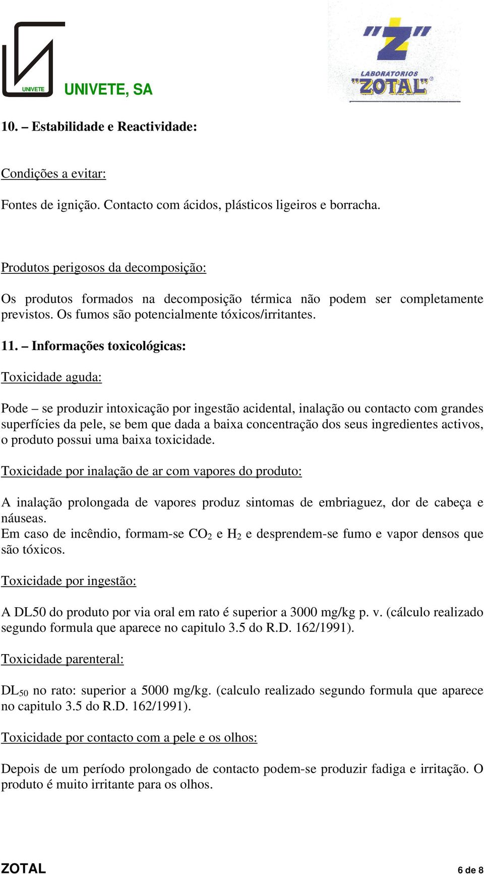 Informações toxicológicas: Toxicidade aguda: Pode se produzir intoxicação por ingestão acidental, inalação ou contacto com grandes superfícies da pele, se bem que dada a baixa concentração dos seus