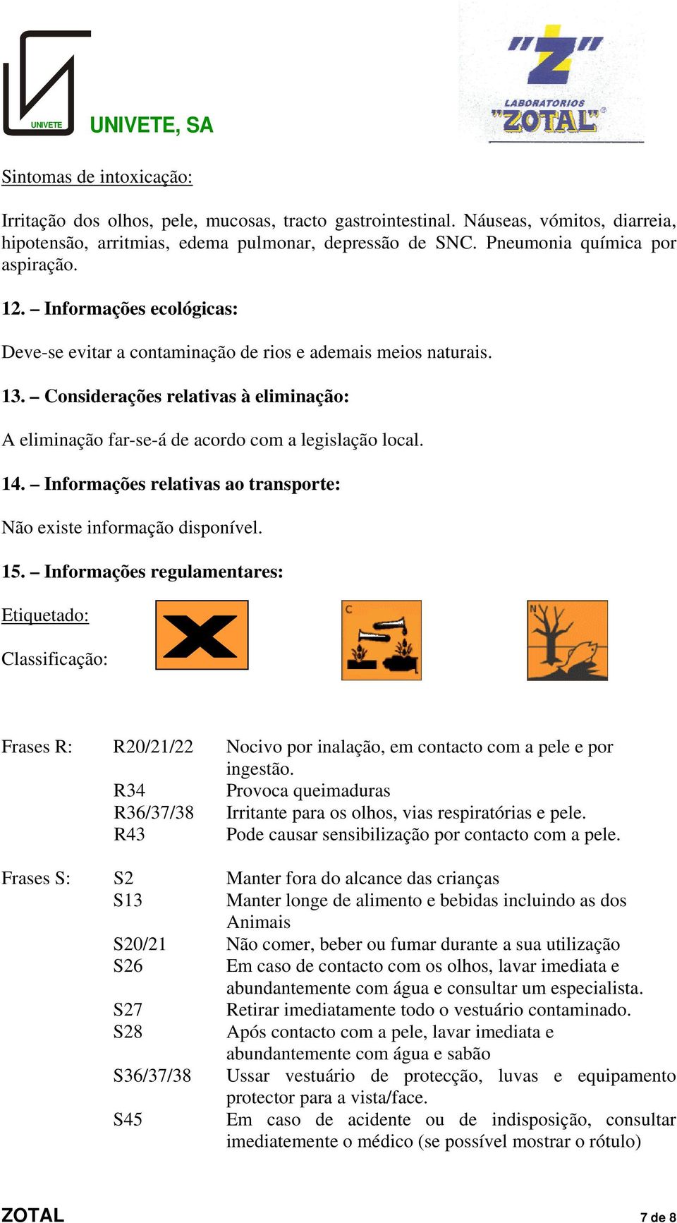 Considerações relativas à eliminação: A eliminação far-se-á de acordo com a legislação local. 14. Informações relativas ao transporte: Não existe informação disponível. 15.