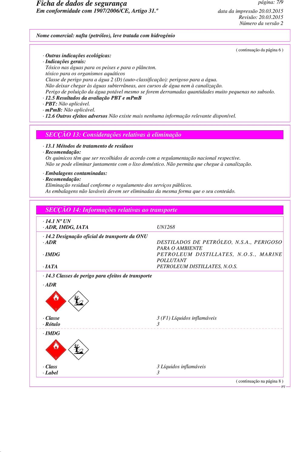 Perigo de poluição da água potável mesmo se forem derramadas quantidades muito pequenas no subsolo. 12.5 Resultados da avaliação PBT e mpmb PBT: Não aplicável. mpmb: Não aplicável. 12.6 Outros efeitos adversos Não existe mais nenhuma informação relevante disponível.