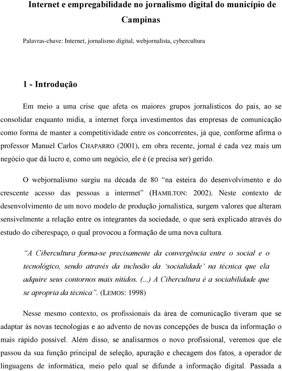 conforme afirma o professor Manuel Carlos CHAPARRO (2001), em obra recente, jornal é cada vez mais um negócio que dá lucro e, como um negócio, ele é (e precisa ser) gerido.