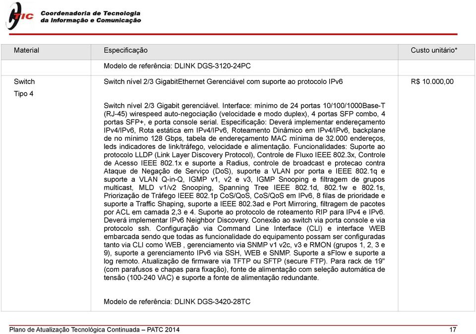 Especificação: Deverá implementar endereçamento IPv4/IPv6, Rota estática em IPv4/IPv6, Roteamento Dinâmico em IPv4/IPv6, backplane de no mínimo 128 Gbps, tabela de endereçamento MAC mínima de 32.