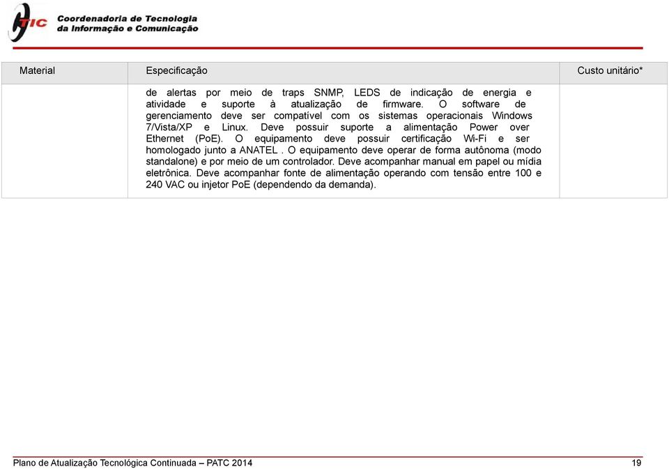 O equipamento deve possuir certificação Wi-Fi e ser homologado junto a ANATEL. O equipamento deve operar de forma autônoma (modo standalone) e por meio de um controlador.