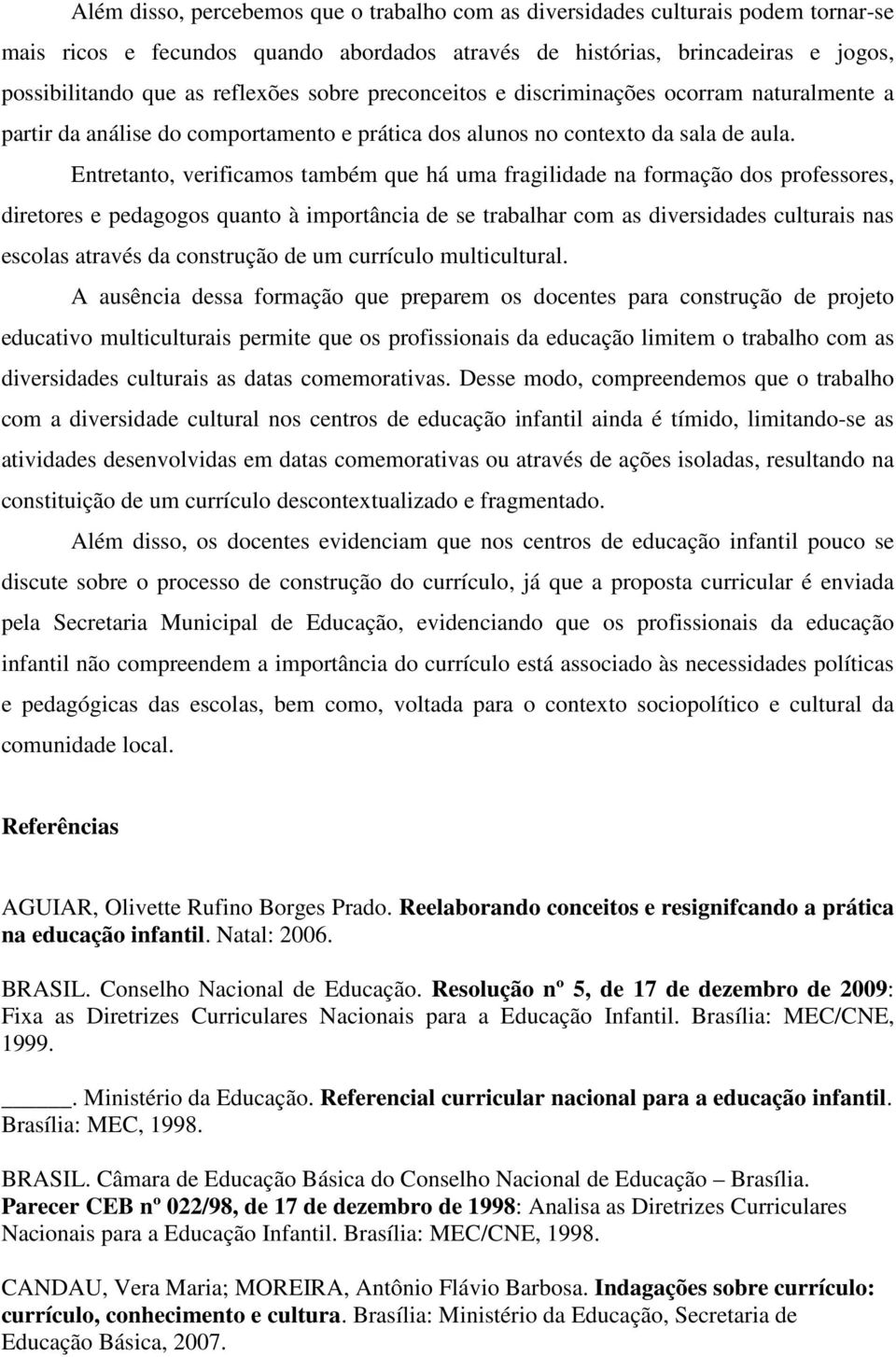 Entretanto, verificamos também que há uma fragilidade na formação dos professores, diretores e pedagogos quanto à importância de se trabalhar com as diversidades culturais nas escolas através da