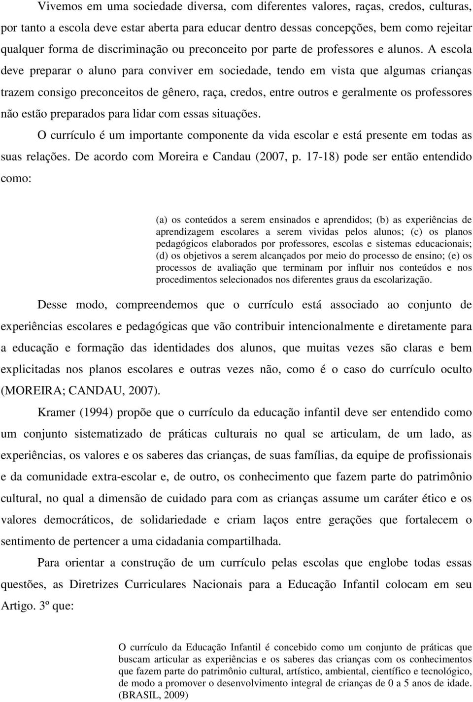 A escola deve preparar o aluno para conviver em sociedade, tendo em vista que algumas crianças trazem consigo preconceitos de gênero, raça, credos, entre outros e geralmente os professores não estão