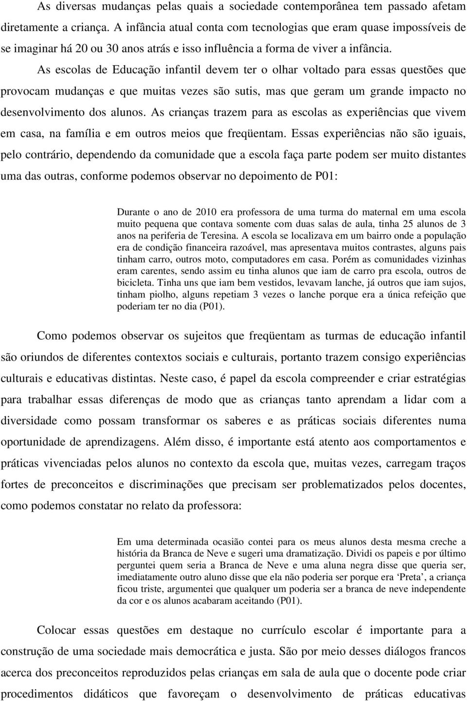 As escolas de Educação infantil devem ter o olhar voltado para essas questões que provocam mudanças e que muitas vezes são sutis, mas que geram um grande impacto no desenvolvimento dos alunos.