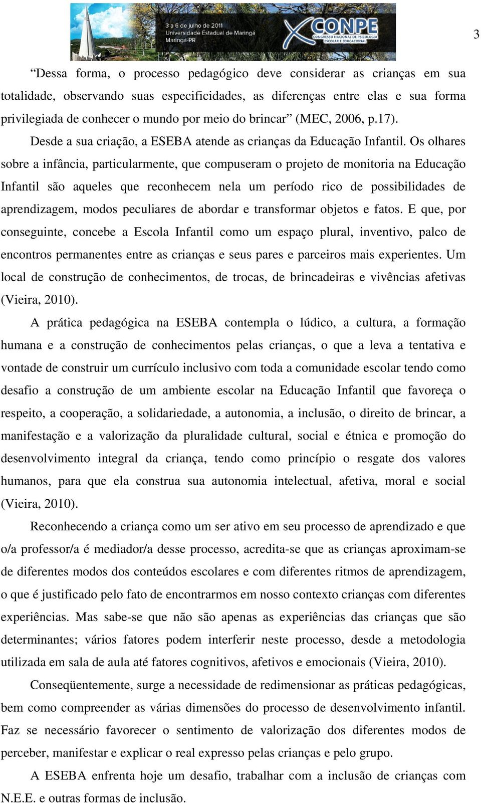 Os olhares sobre a infância, particularmente, que compuseram o projeto de monitoria na Educação Infantil são aqueles que reconhecem nela um período rico de possibilidades de aprendizagem, modos