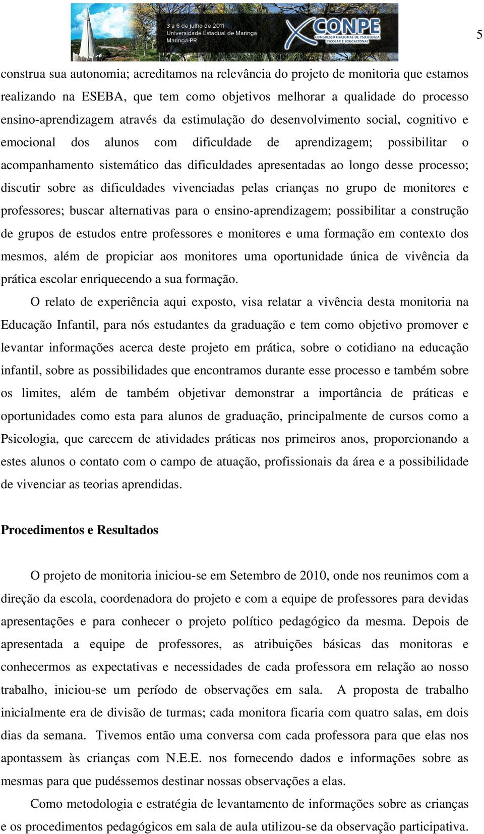 processo; discutir sobre as dificuldades vivenciadas pelas crianças no grupo de monitores e professores; buscar alternativas para o ensino-aprendizagem; possibilitar a construção de grupos de estudos