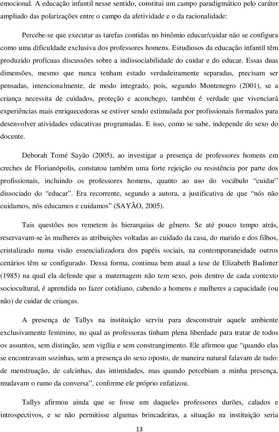 contidas no binômio educar/cuidar não se configura como uma dificuldade exclusiva dos professores homens.