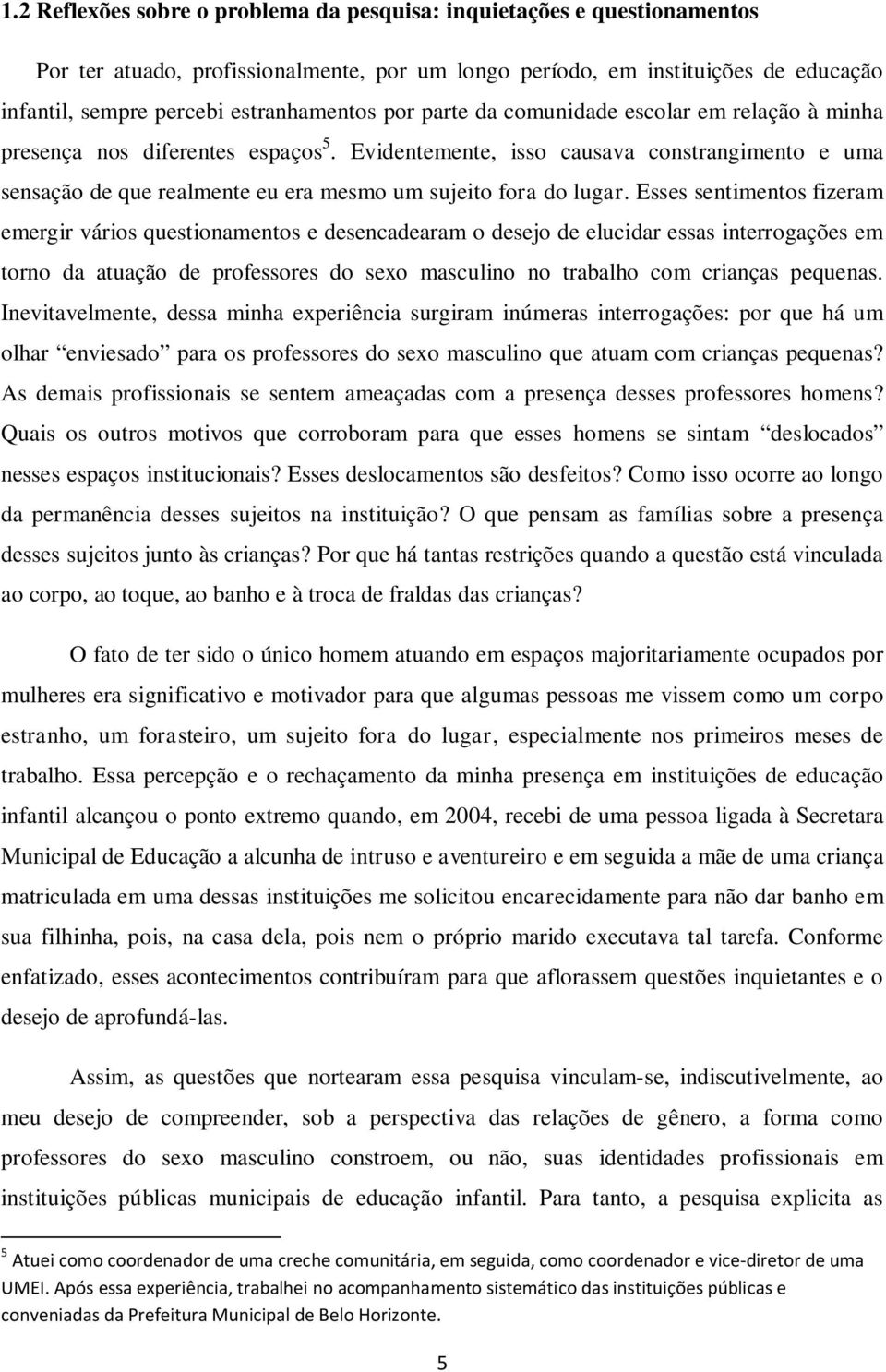 Esses sentimentos fizeram emergir vários questionamentos e desencadearam o desejo de elucidar essas interrogações em torno da atuação de professores do sexo masculino no trabalho com crianças