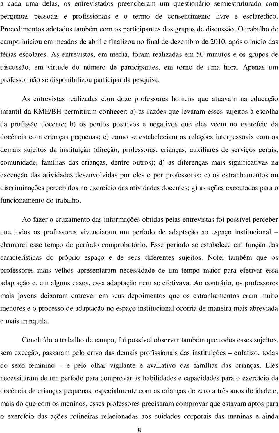 As entrevistas, em média, foram realizadas em 50 minutos e os grupos de discussão, em virtude do número de participantes, em torno de uma hora.