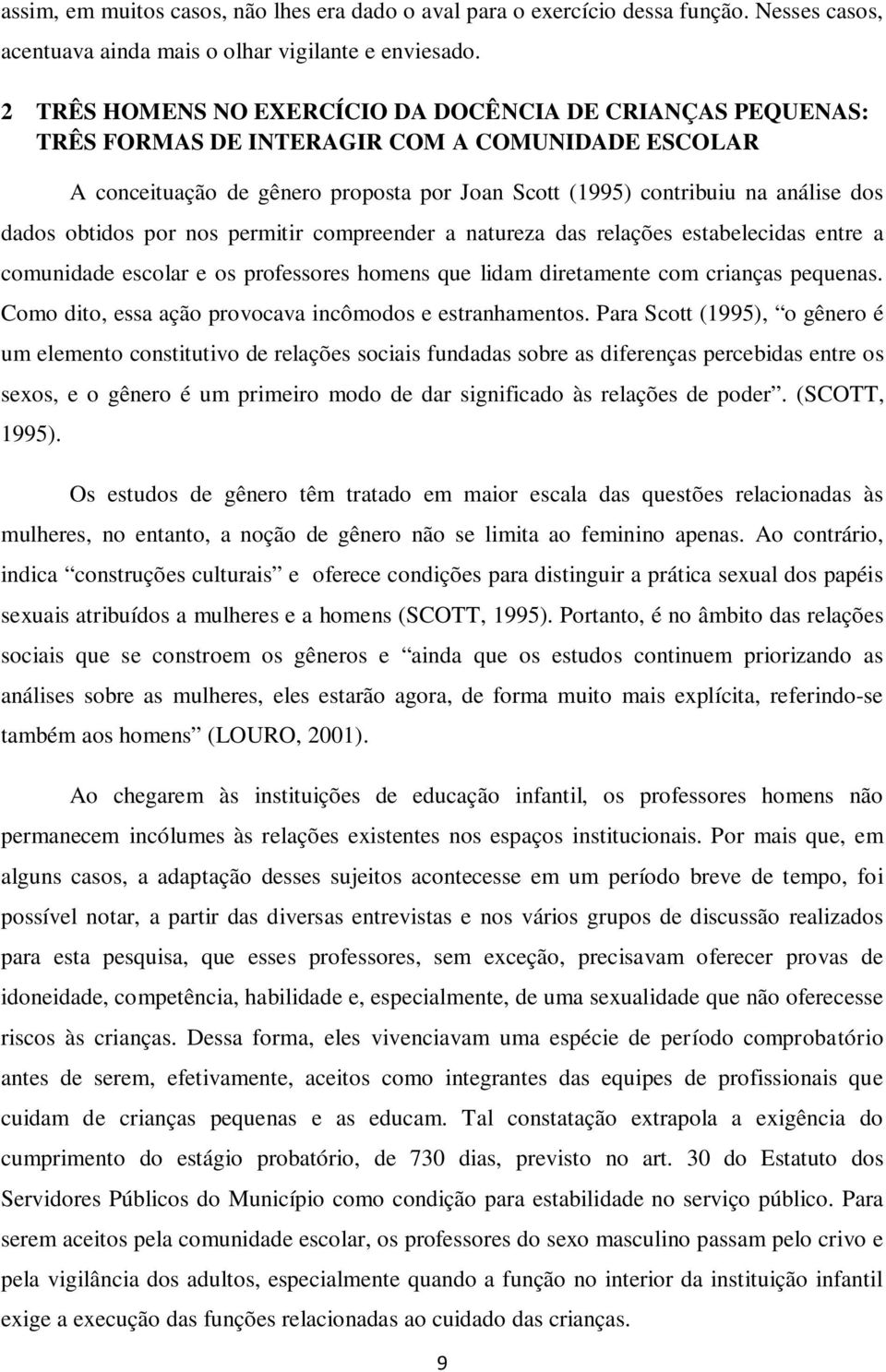 obtidos por nos permitir compreender a natureza das relações estabelecidas entre a comunidade escolar e os professores homens que lidam diretamente com crianças pequenas.