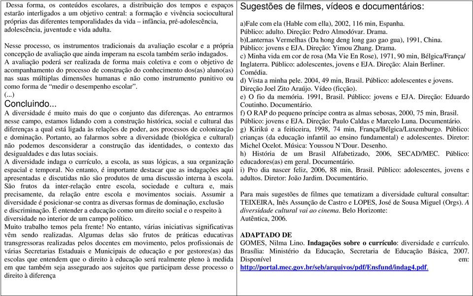 Nesse processo, os instrumentos tradicionais da avaliação escolar e a própria concepção de avaliação que ainda imperam na escola também serão indagados.