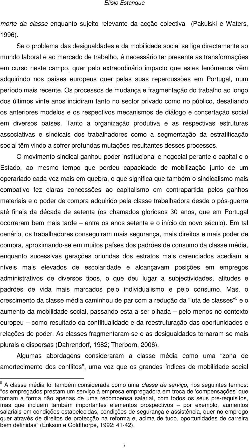 extraordinário impacto que estes fenómenos vêm adquirindo nos países europeus quer pelas suas repercussões em Portugal, num período mais recente.