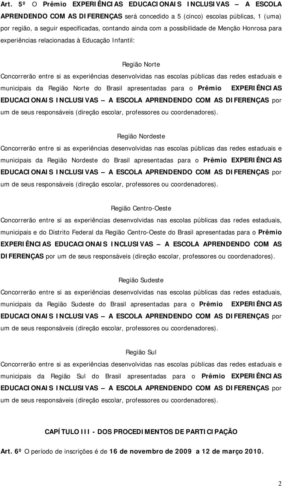 municipais da Região Norte do Brasil apresentadas para o Prêmio EXPERIÊNCIAS Região Nordeste Concorrerão entre si as experiências desenvolvidas nas escolas públicas das redes estaduais e municipais