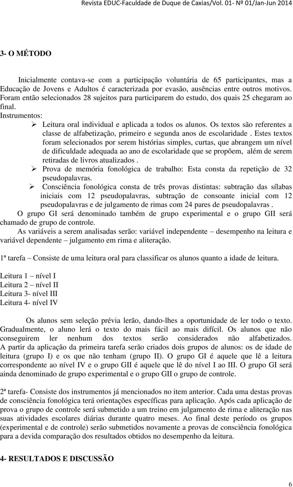 Os textos são referentes a classe de alfabetização, primeiro e segunda anos de escolaridade.