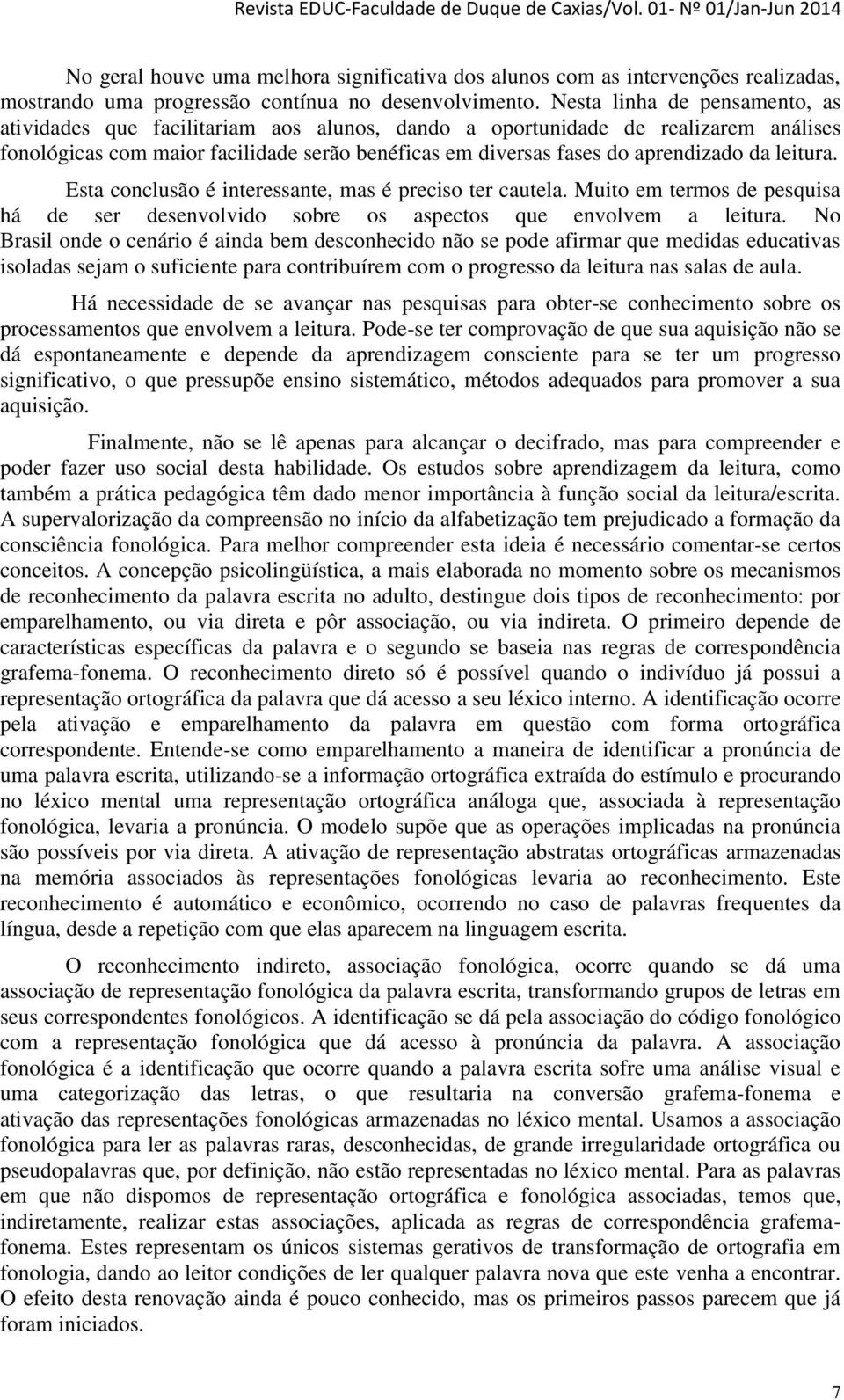 leitura. Esta conclusão é interessante, mas é preciso ter cautela. Muito em termos de pesquisa há de ser desenvolvido sobre os aspectos que envolvem a leitura.