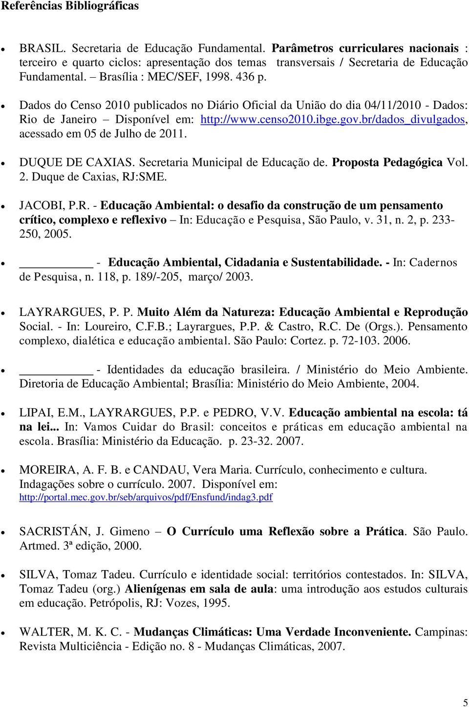 Dados do Censo 2010 publicados no Diário Oficial da União do dia 04/11/2010 - Dados: Rio de Janeiro Disponível em: http://www.censo2010.ibge.gov.br/dados_divulgados, acessado em 05 de Julho de 2011.