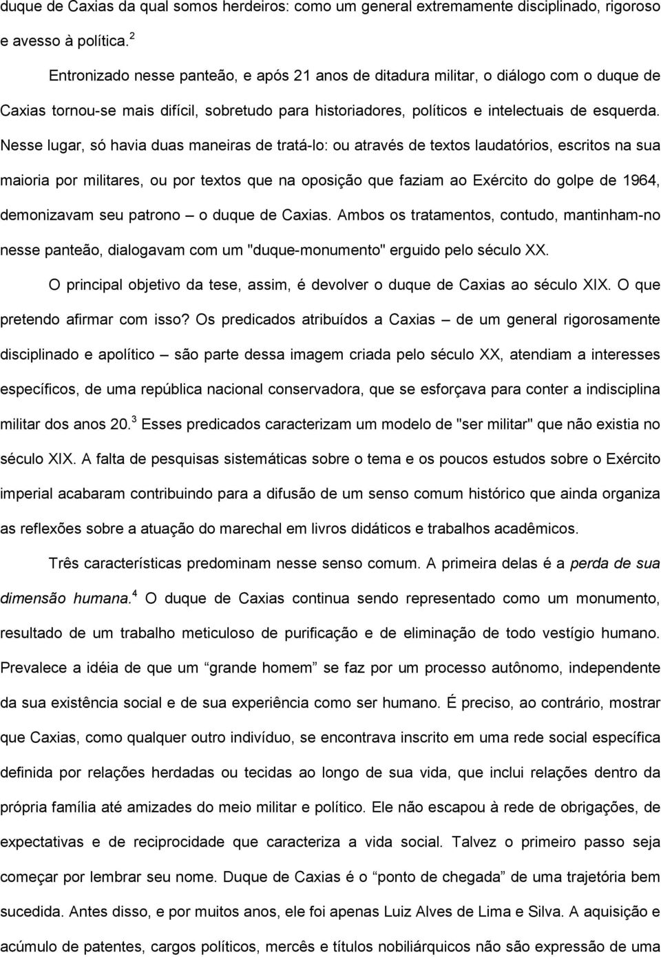 Nesse lugar, só havia duas maneiras de tratá-lo: ou através de textos laudatórios, escritos na sua maioria por militares, ou por textos que na oposição que faziam ao Exército do golpe de 1964,