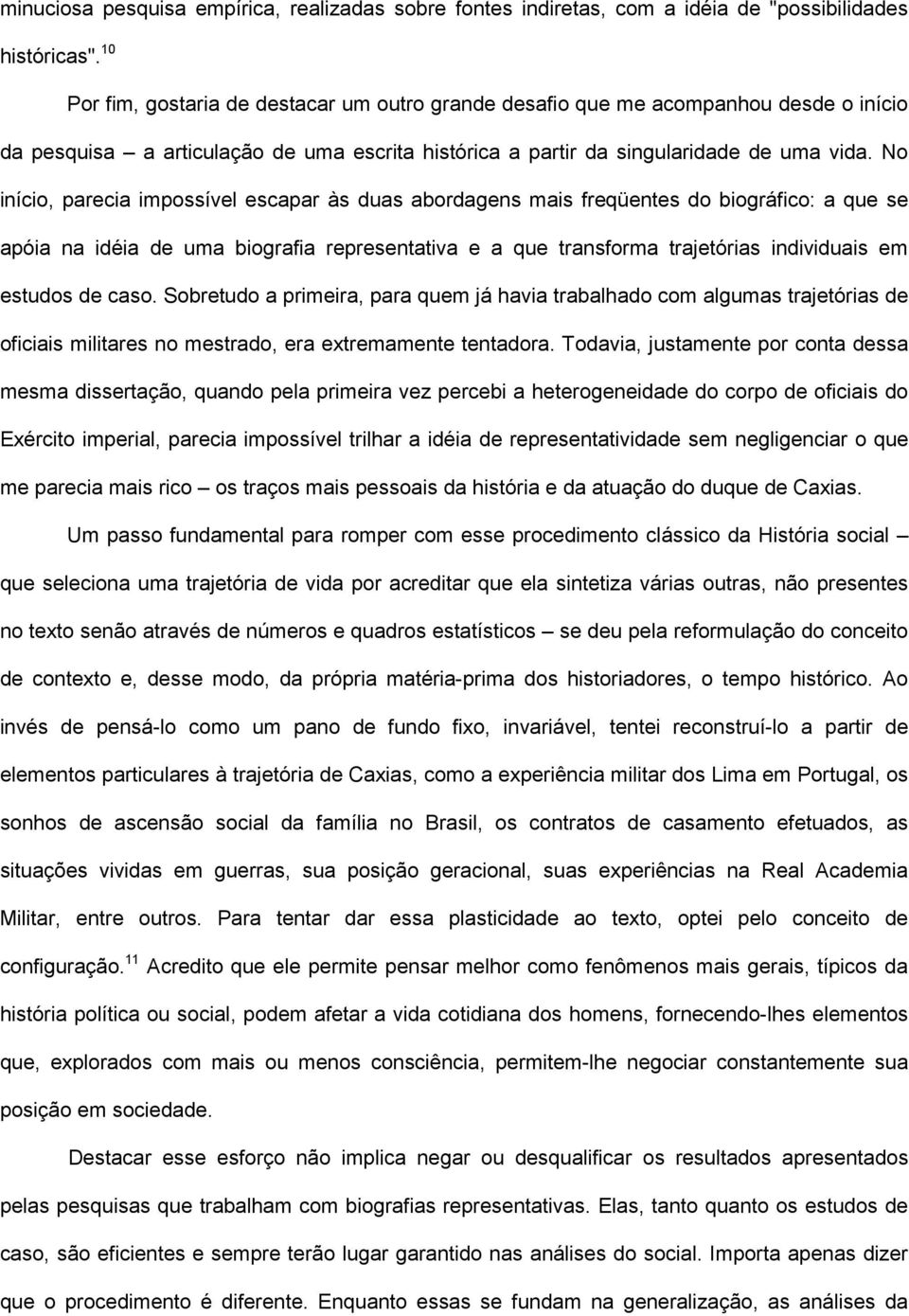 No início, parecia impossível escapar às duas abordagens mais freqüentes do biográfico: a que se apóia na idéia de uma biografia representativa e a que transforma trajetórias individuais em estudos