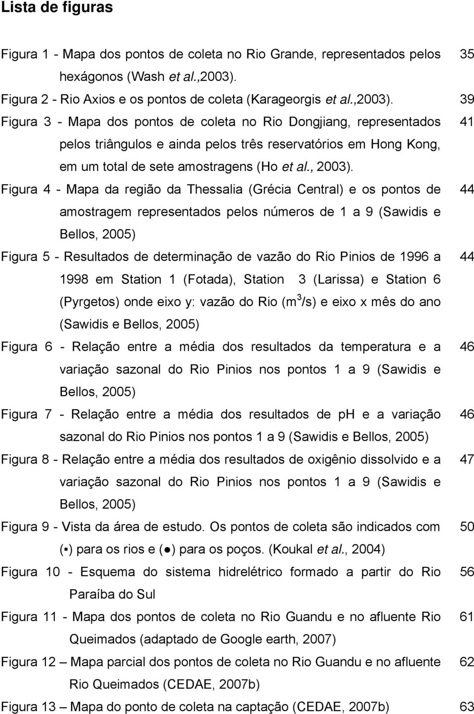 39 Figura 3 - Mapa dos pontos de coleta no Rio Dongjiang, representados 41 pelos triângulos e ainda pelos três reservatórios em Hong Kong, em um total de sete amostragens (Ho et al., 2003).