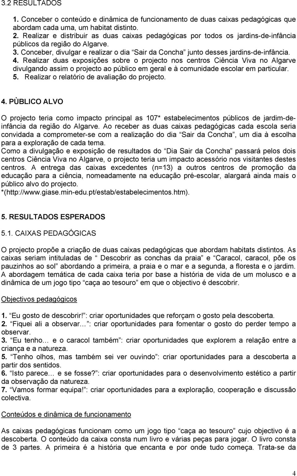 4. Realizar duas exposições sobre o projecto nos centros Ciência Viva no Algarve divulgando assim o projecto ao público em geral e à comunidade escolar em particular. 5.