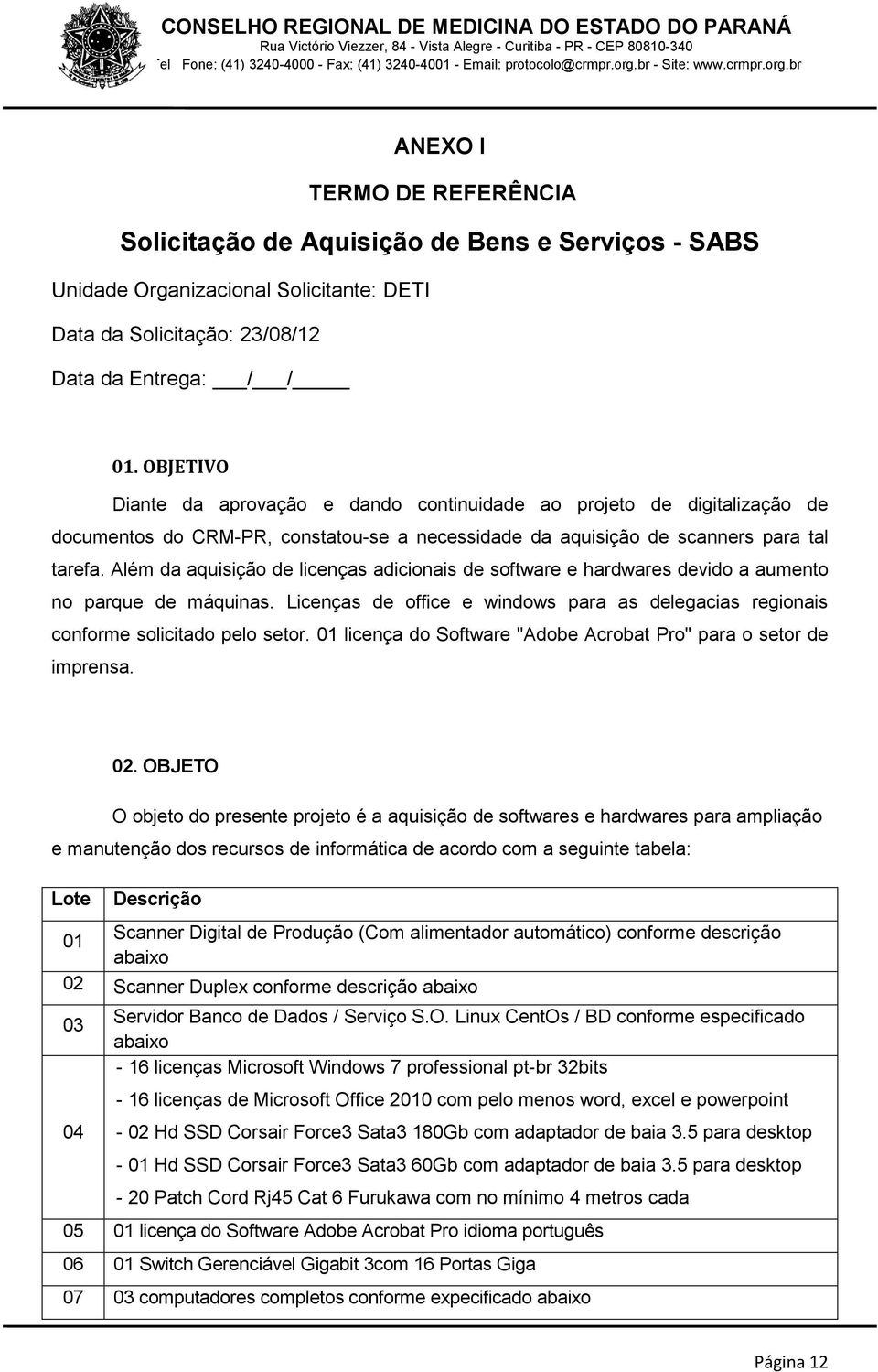 Além da aquisição de licenças adicionais de software e hardwares devido a aumento no parque de máquinas. Licenças de office e windows para as delegacias regionais conforme solicitado pelo setor.