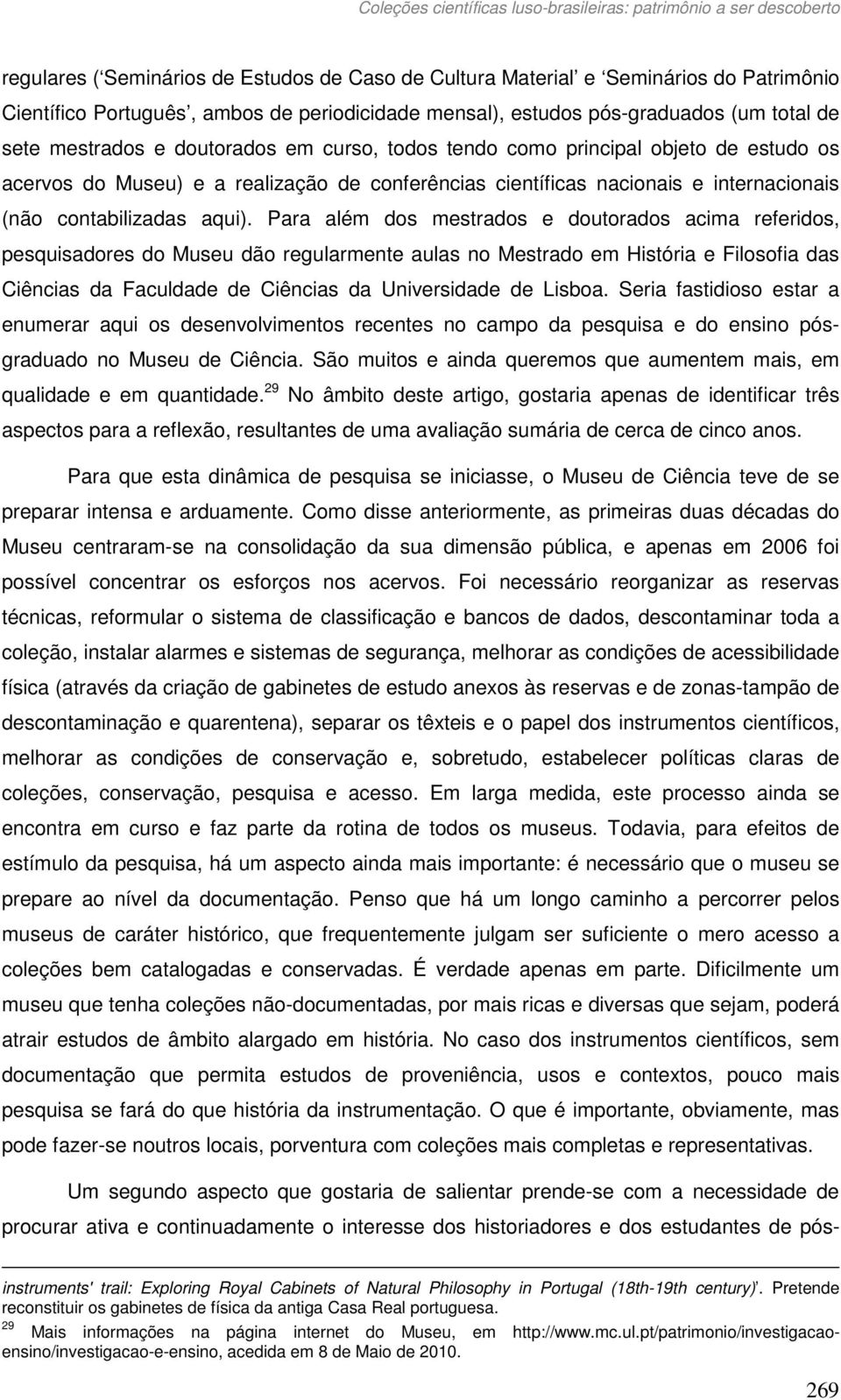 Para além dos mestrados e doutorados acima referidos, pesquisadores do Museu dão regularmente aulas no Mestrado em História e Filosofia das Ciências da Faculdade de Ciências da Universidade de Lisboa.