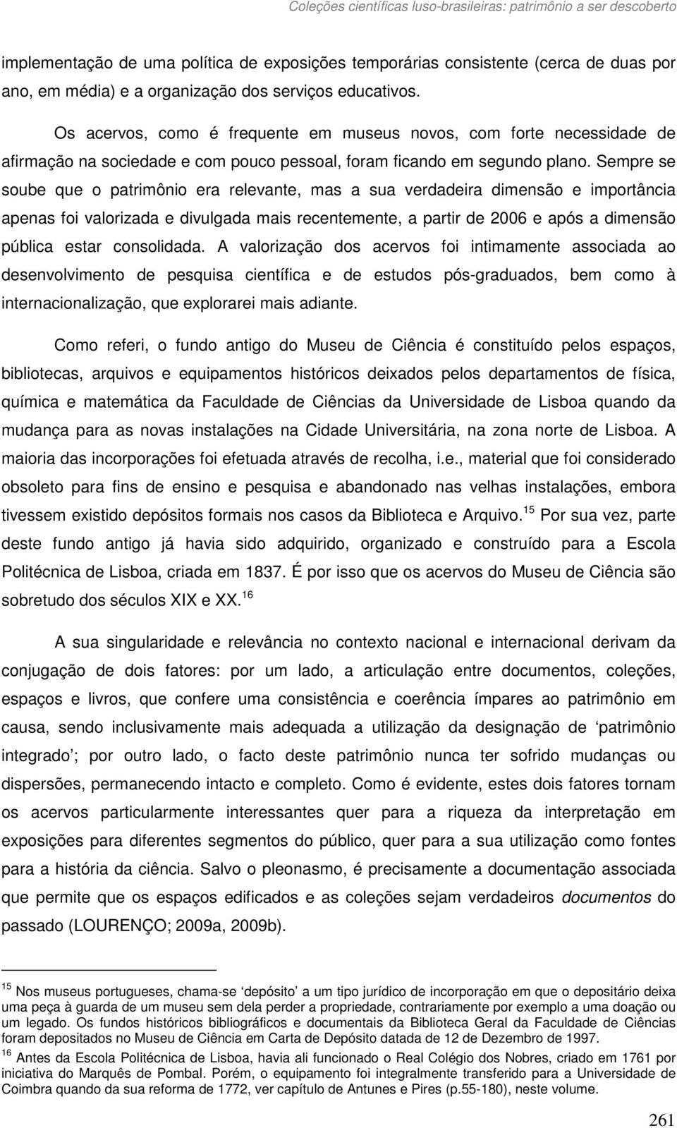 Sempre se soube que o patrimônio era relevante, mas a sua verdadeira dimensão e importância apenas foi valorizada e divulgada mais recentemente, a partir de 2006 e após a dimensão pública estar