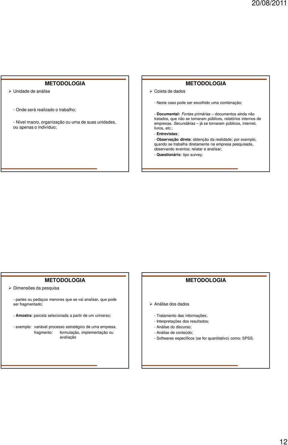 ; - Entrevistas; - Observação direta: obtenção da realidade; por exemplo, quando se trabalha diretamente na empresa pesquisada, observando eventos; relatar e analisar; - Questionário: tipo survey;