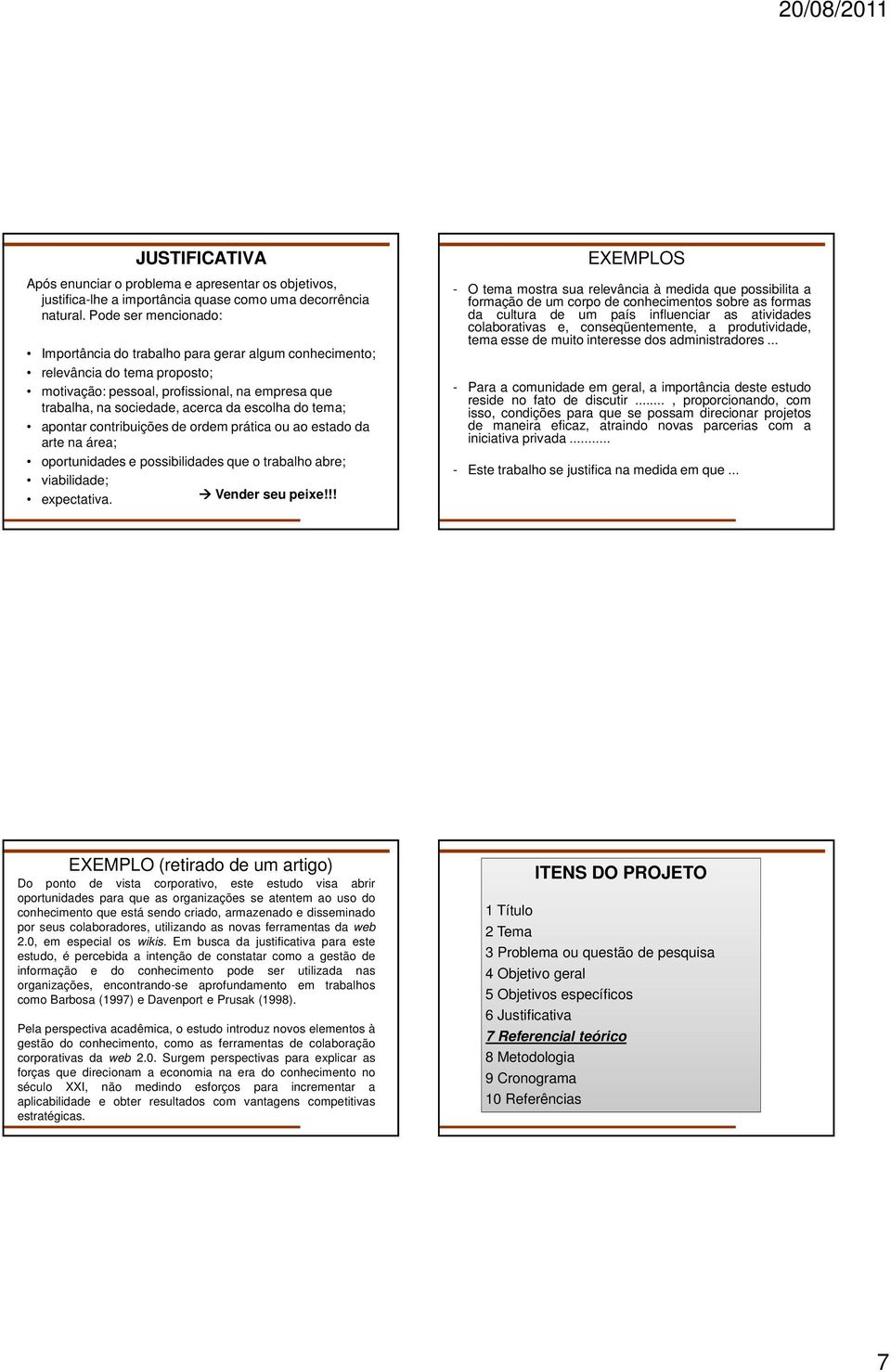 tema; apontar contribuições de ordem prática ou ao estado da arte na área; oportunidades e possibilidades que o trabalho abre; viabilidade; expectativa. Vender seu peixe!