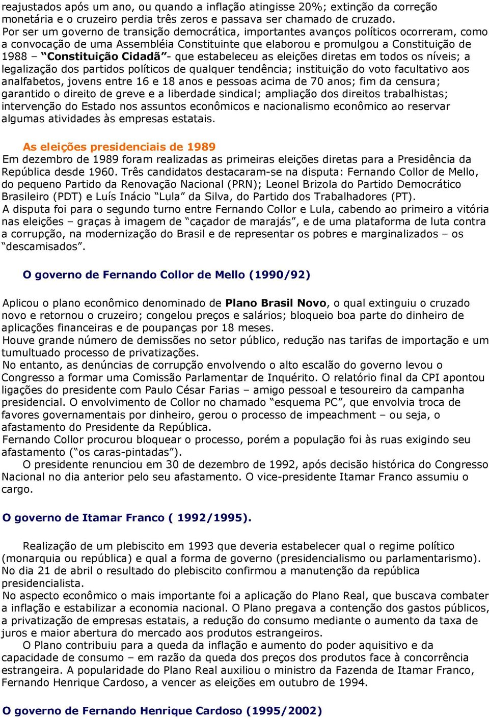 Cidadã - que estabeleceu as eleições diretas em todos os níveis; a legalização dos partidos políticos de qualquer tendência; instituição do voto facultativo aos analfabetos, jovens entre 16 e 18 anos