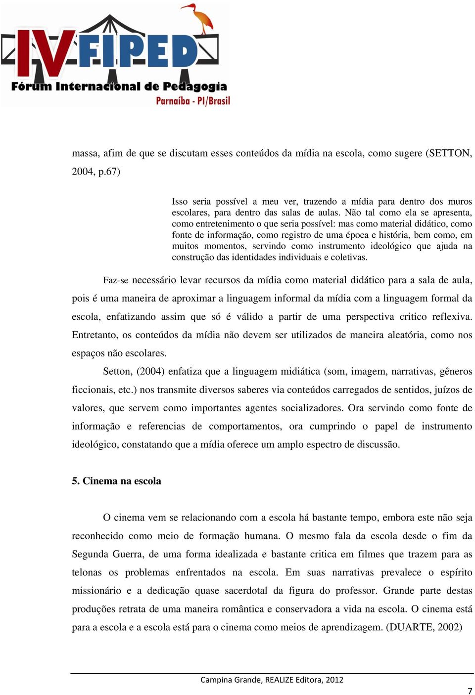 Não tal como ela se apresenta, como entretenimento o que seria possível: mas como material didático, como fonte de informação, como registro de uma época e história, bem como, em muitos momentos,