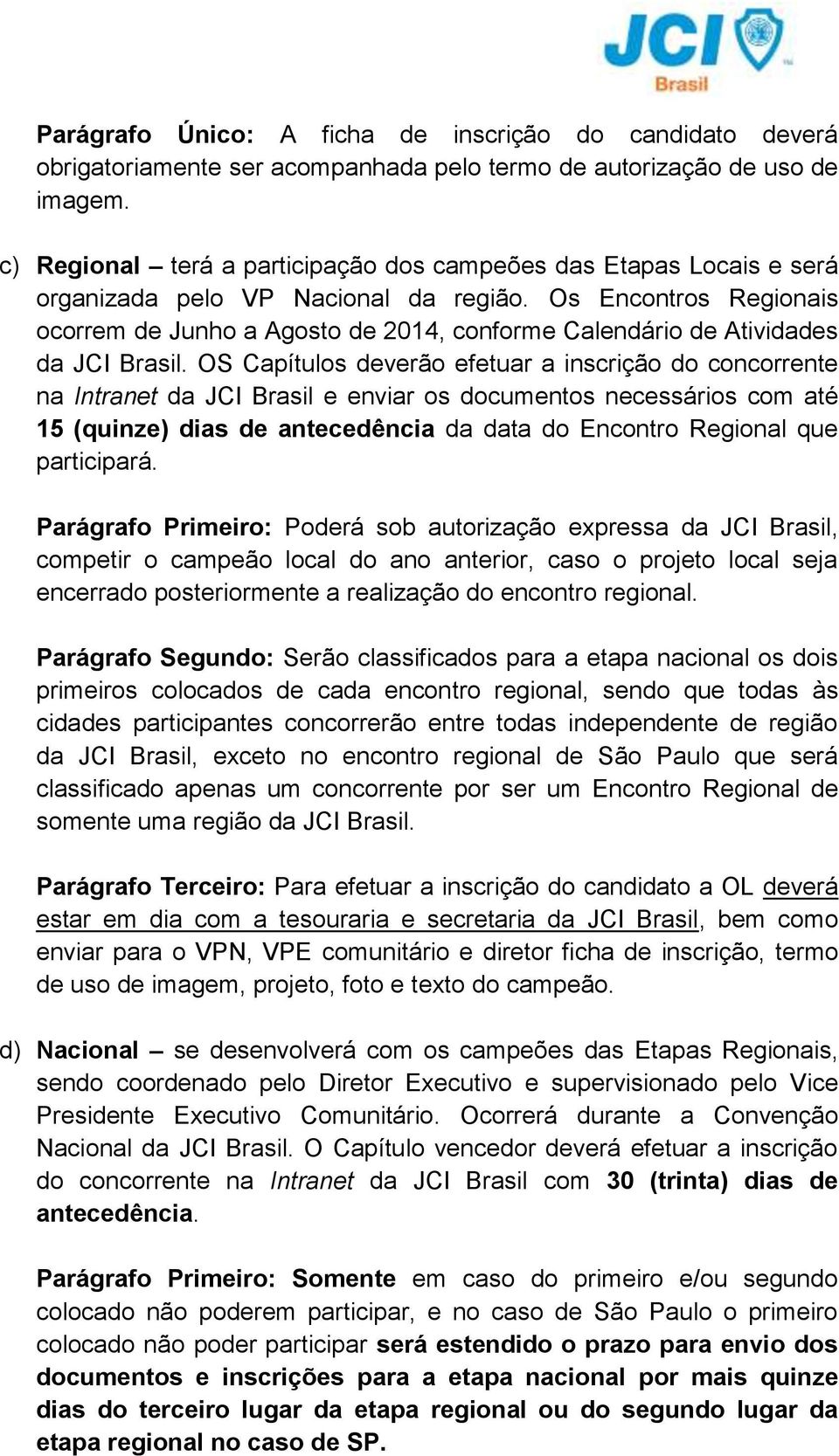 Os Encontros Regionais ocorrem de Junho a Agosto de 2014, conforme Calendário de Atividades da JCI Brasil.