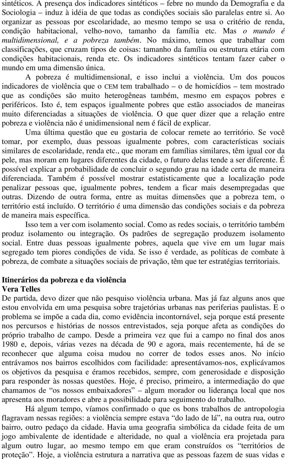 No máximo, temos que trabalhar com classificações, que cruzam tipos de coisas: tamanho da família ou estrutura etária com condições habitacionais, renda etc.