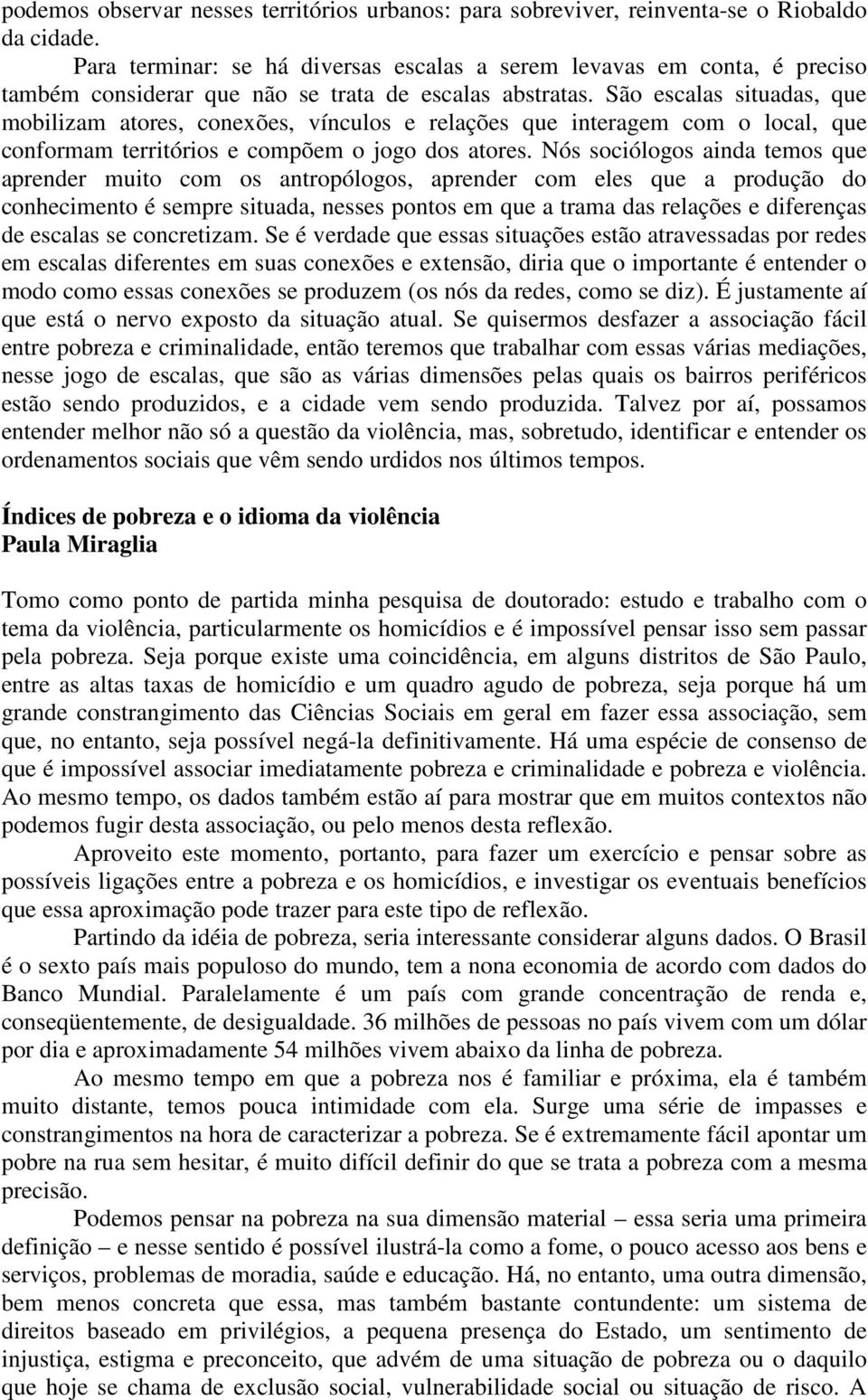 São escalas situadas, que mobilizam atores, conexões, vínculos e relações que interagem com o local, que conformam territórios e compõem o jogo dos atores.