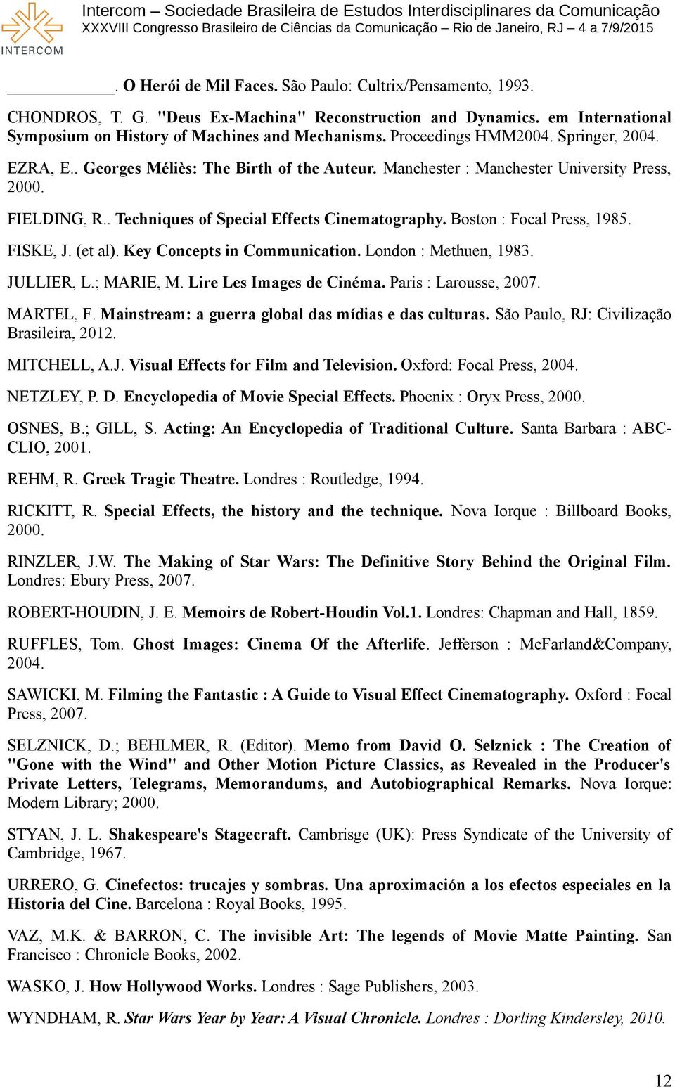 Boston : Focal Press, 1985. FISKE, J. (et al). Key Concepts in Communication. London : Methuen, 1983. JULLIER, L.; MARIE, M. Lire Les Images de Cinéma. Paris : Larousse, 2007. MARTEL, F.