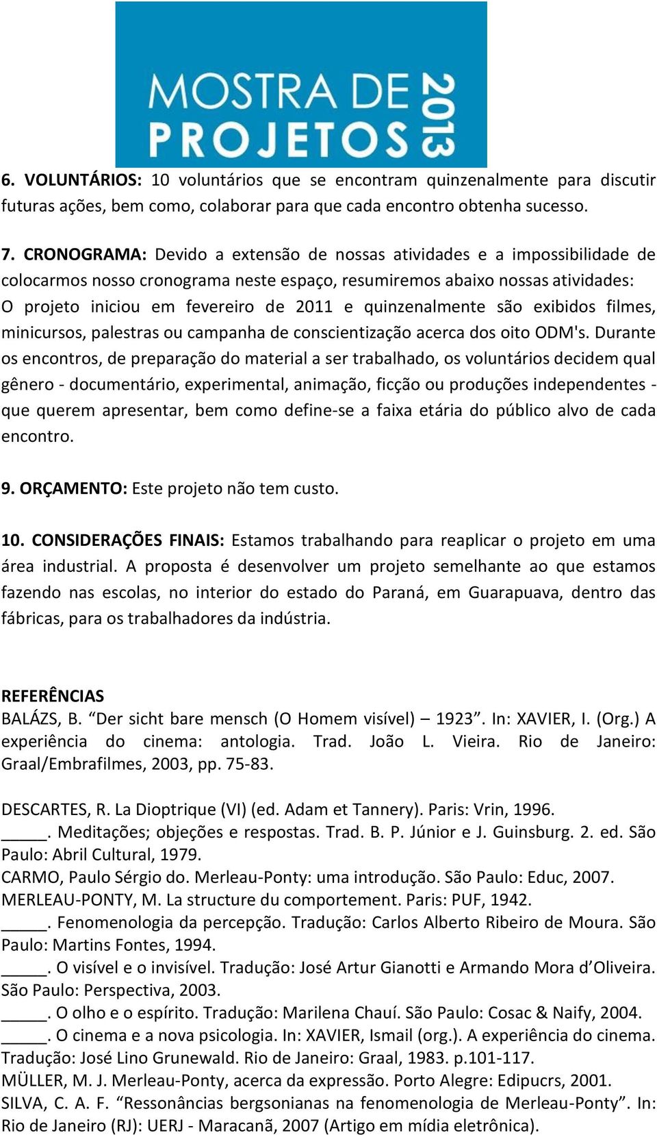 quinzenalmente são exibidos filmes, minicursos, palestras ou campanha de conscientização acerca dos oito ODM's.