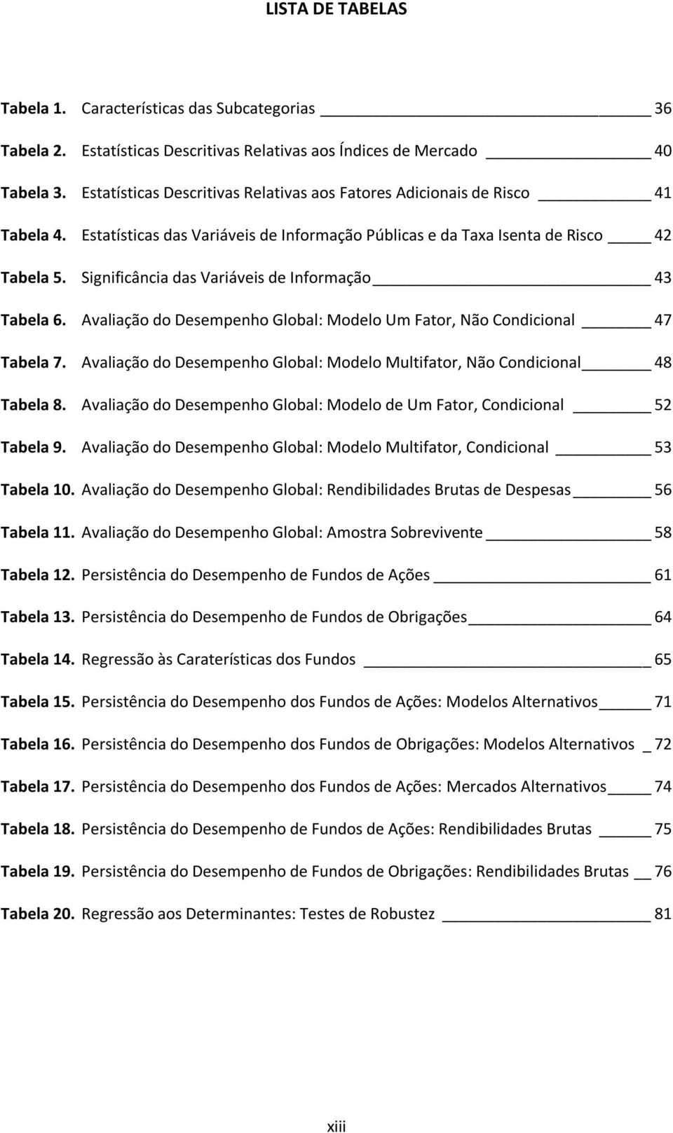 Significância das Variáveis de Informação 43 Tabela 6. Avaliação do Desempenho Global: Modelo Um Fator, Não Condicional 47 Tabela 7.